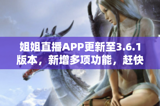 姐姐直播APP更新至3.6.1版本，新增多项功能，赶快了解最新内容！