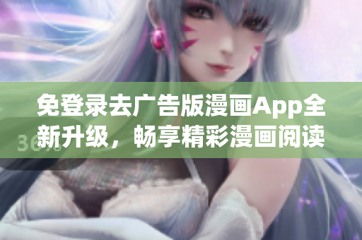 免登录去广告版漫画App全新升级，畅享精彩漫画阅读！