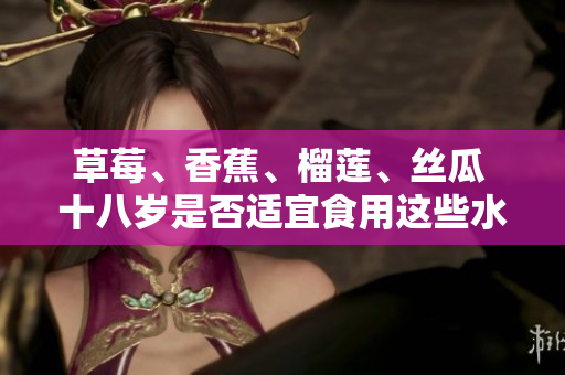 草莓、香蕉、榴莲、丝瓜 十八岁是否适宜食用这些水果？