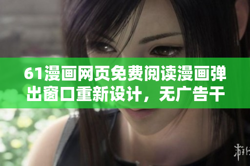 61漫画网页免费阅读漫画弹出窗口重新设计，无广告干扰