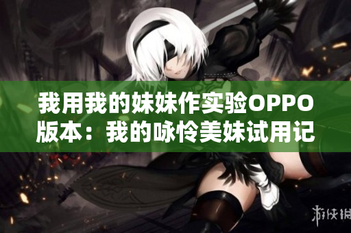 我用我的妹妹作实验OPPO版本：我的咏怜美妹试用记