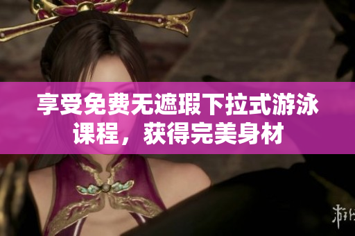 享受免费无遮瑕下拉式游泳课程，获得完美身材