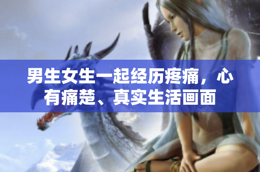 男生女生一起经历疼痛，心有痛楚、真实生活画面