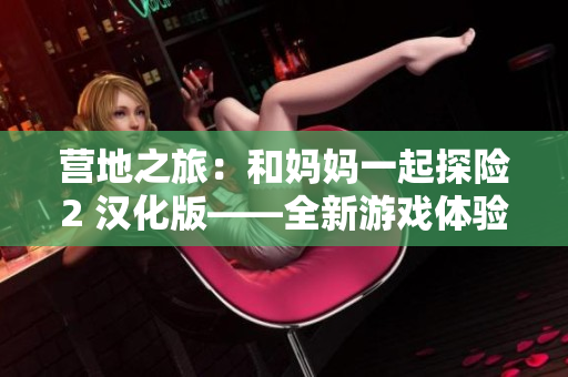 营地之旅：和妈妈一起探险2 汉化版——全新游戏体验，带你开启家庭冒险之旅