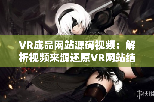 VR成品网站源码视频：解析视频来源还原VR网站结构