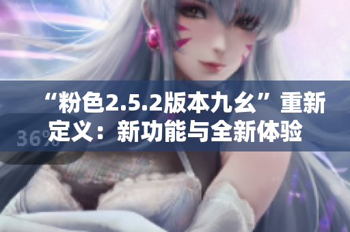 “粉色2.5.2版本九幺”重新定义：新功能与全新体验