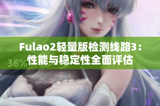 Fulao2轻量版检测线路3：性能与稳定性全面评估