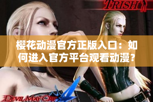 樱花动漫官方正版入口：如何进入官方平台观看动漫？