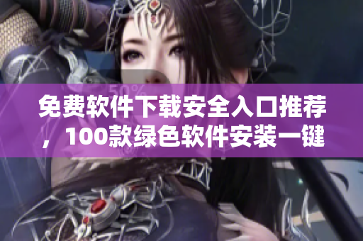 免费软件下载安全入口推荐，100款绿色软件安装一键解决