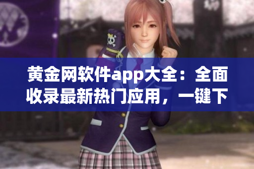 黄金网软件app大全：全面收录最新热门应用，一键下载体验。
