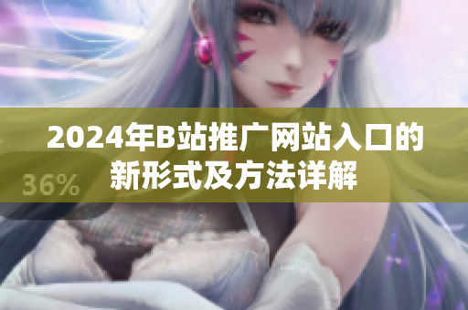 2024年B站推广网站入口的新形式及方法详解