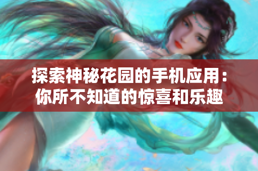 探索神秘花园的手机应用：你所不知道的惊喜和乐趣