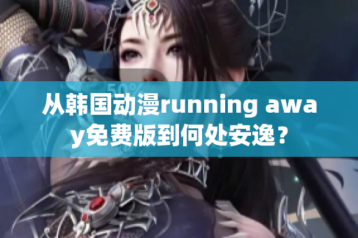 从韩国动漫running away免费版到何处安逸？