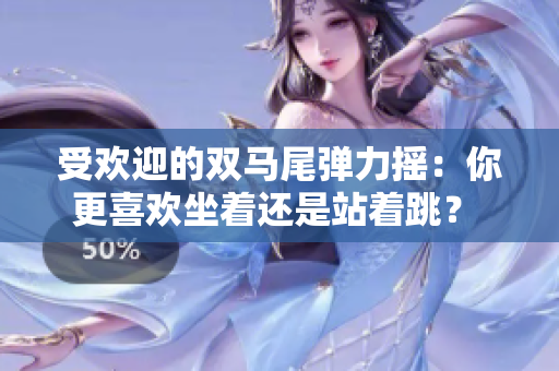 受欢迎的双马尾弹力摇：你更喜欢坐着还是站着跳？ 