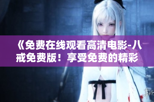 《免费在线观看高清电影-八戒免费版！享受免费的精彩视听盛宴！》
