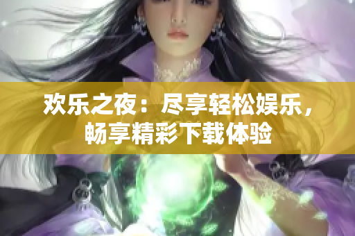 欢乐之夜：尽享轻松娱乐，畅享精彩下载体验