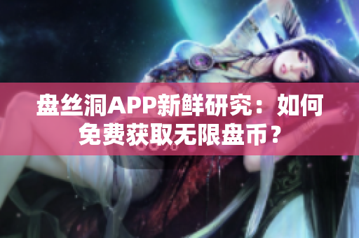 盘丝洞APP新鲜研究：如何免费获取无限盘币？