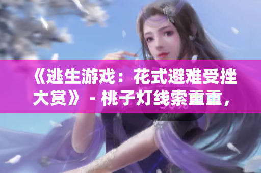 《逃生游戏：花式避难受挫大赏》 - 桃子灯线索重重，灵活思维救生攸关