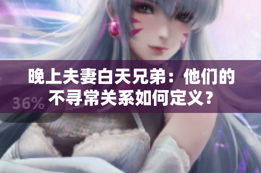 晚上夫妻白天兄弟：他们的不寻常关系如何定义？