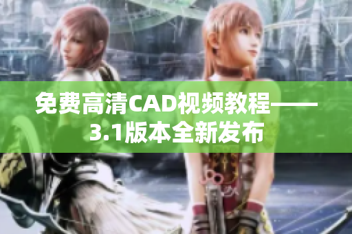 免费高清CAD视频教程——3.1版本全新发布