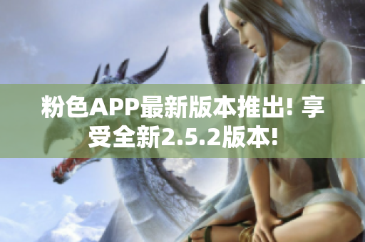 粉色APP最新版本推出! 享受全新2.5.2版本!