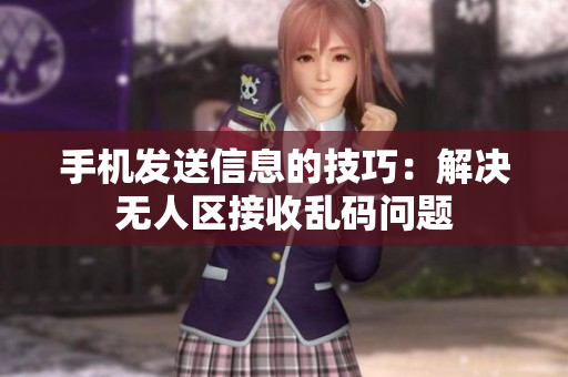 手机发送信息的技巧：解决无人区接收乱码问题