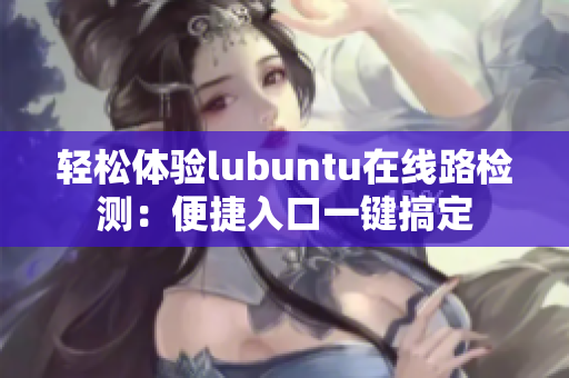 轻松体验lubuntu在线路检测：便捷入口一键搞定