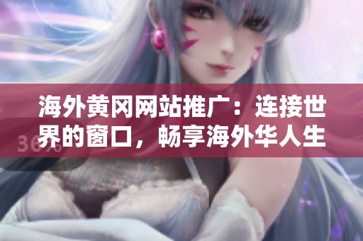 海外黄冈网站推广：连接世界的窗口，畅享海外华人生活资讯
