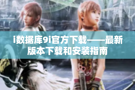 i数据库9i官方下载——最新版本下载和安装指南