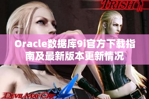 Oracle数据库9i官方下载指南及最新版本更新情况