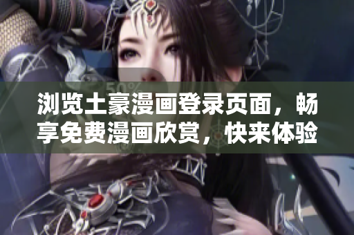 浏览土豪漫画登录页面，畅享免费漫画欣赏，快来体验吧