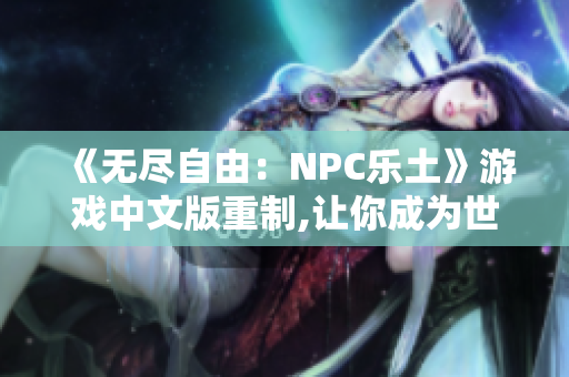 《无尽自由：NPC乐土》游戏中文版重制,让你成为世界的主宰