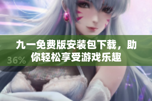 九一免费版安装包下载，助你轻松享受游戏乐趣