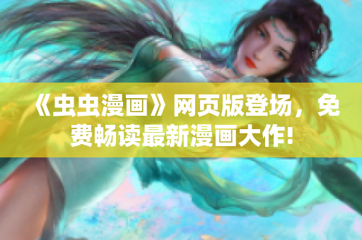 《虫虫漫画》网页版登场，免费畅读最新漫画大作!