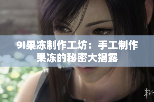 9I果冻制作工坊：手工制作果冻的秘密大揭露