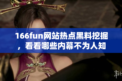 166fun网站热点黑料挖掘，看看哪些内幕不为人知