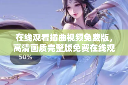 在线观看插曲视频免费版，高清画质完整版免费在线观看