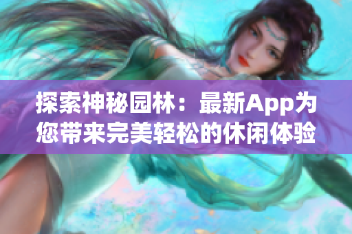 探索神秘园林：最新App为您带来完美轻松的休闲体验