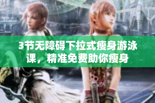 3节无障碍下拉式瘦身游泳课，精准免费助你瘦身