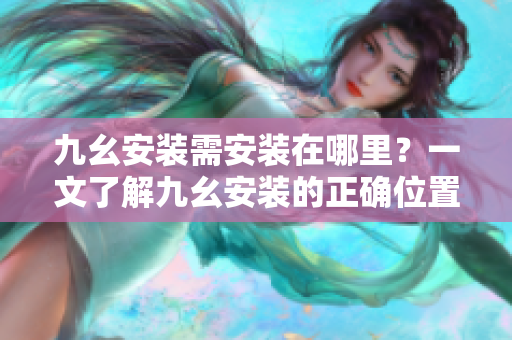 九幺安装需安装在哪里？一文了解九幺安装的正确位置