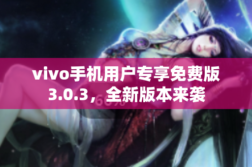 vivo手机用户专享免费版3.0.3，全新版本来袭