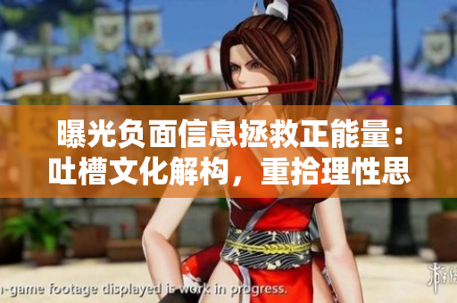 曝光负面信息拯救正能量：吐槽文化解构，重拾理性思辨和审慎判断