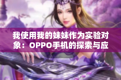 我使用我的妹妹作为实验对象：OPPO手机的探索与应用