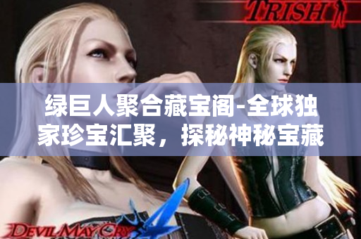 绿巨人聚合藏宝阁-全球独家珍宝汇聚，探秘神秘宝藏