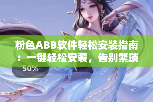 粉色ABB软件轻松安装指南：一键轻松安装，告别繁琐操作