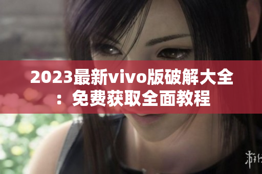 2023最新vivo版破解大全：免费获取全面教程