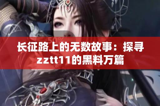 长征路上的无数故事：探寻zztt11的黑料万篇