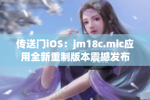 传送门iOS：jm18c.mic应用全新重制版本震撼发布