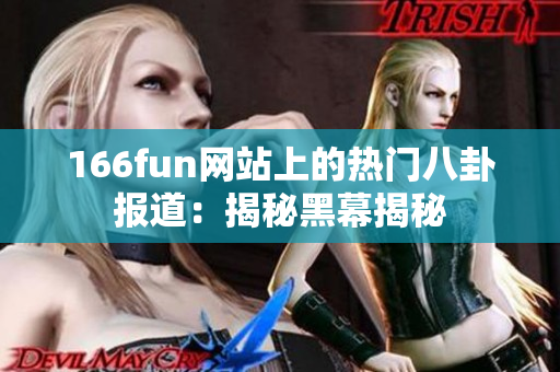 166fun网站上的热门八卦报道：揭秘黑幕揭秘