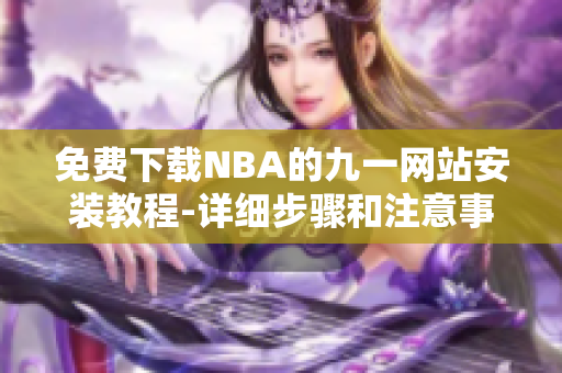 免费下载NBA的九一网站安装教程-详细步骤和注意事项